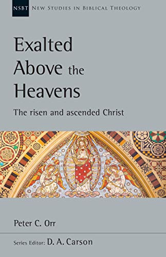Exalted Above the Heavens: The Risen and Ascended Christ (New Studies in Biblical Theology Book 47)