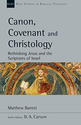 Canon, Covenant and Christology: Rethinking Jesus and the Scriptures of Israel (New Studies in Biblical Theology Book 51)