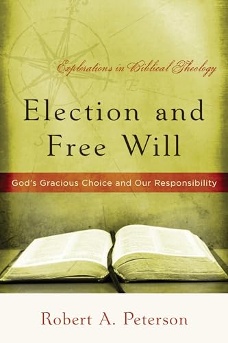 Election and Free Will: God's Gracious Choice and Our Responsibility (Explorations in Biblical Theology)