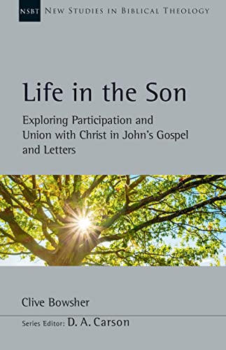 Life in the Son: Exploring Participation and Union with Christ in John's Gospel and Letters (New Studies in Biblical Theology Book 61)