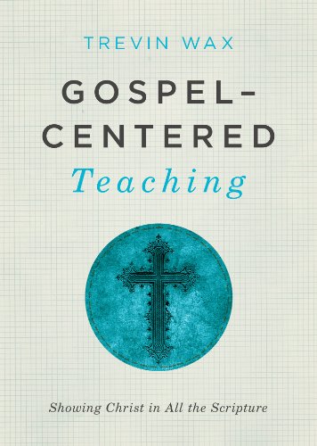 Gospel-Centered Teaching: Showing Christ in All the Scripture