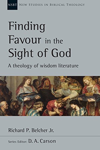 Finding Favour in the Sight of God: A Theology of Wisdom Literature (New Studies in Biblical Theology Book 46)