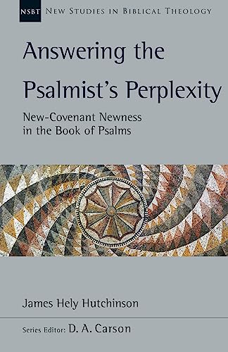 Answering the Psalmist's Perplexity: New-Covenant Newness in the Book of Psalms (New Studies in Biblical Theology 62)